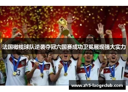 法国橄榄球队逆袭夺冠六国赛成功卫冕展现强大实力 法国橄榄球队逆袭夺冠六国赛成功卫冕展现强大实力
