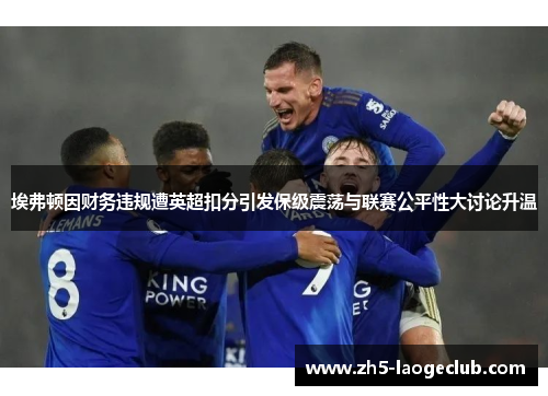 埃弗顿因财务违规遭英超扣分引发保级震荡与联赛公平性大讨论升温