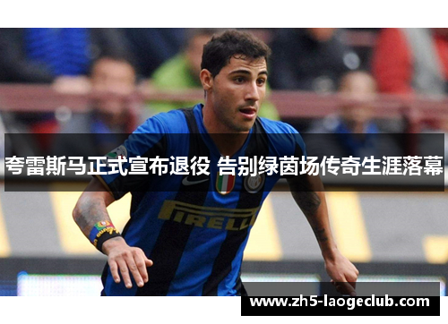 夸雷斯马正式宣布退役 告别绿茵场传奇生涯落幕
