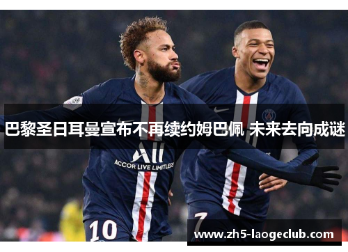 巴黎圣日耳曼宣布不再续约姆巴佩 未来去向成谜