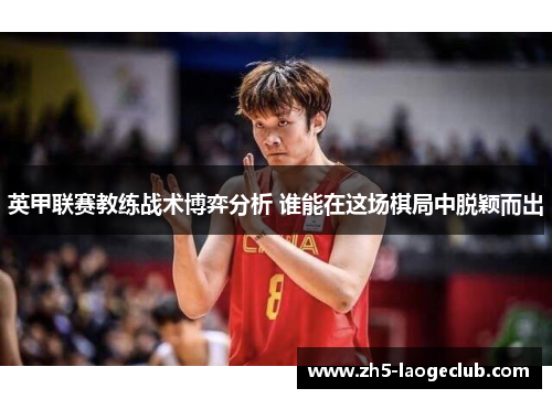 英甲联赛教练战术博弈分析 谁能在这场棋局中脱颖而出