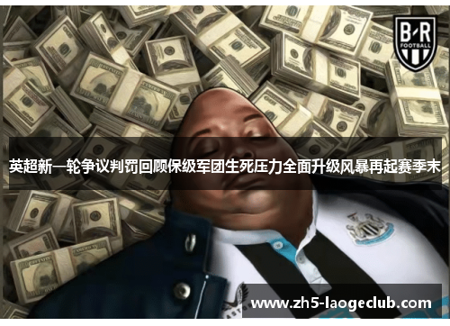 英超新一轮争议判罚回顾保级军团生死压力全面升级风暴再起赛季末