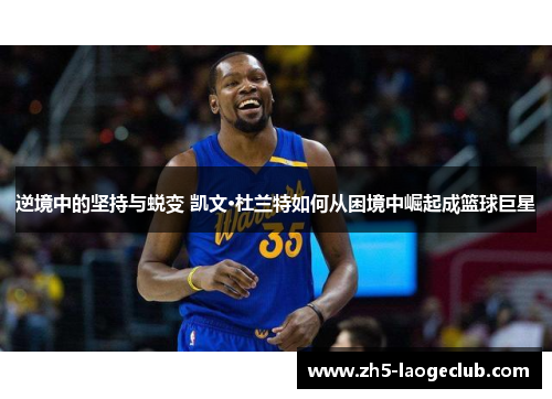 逆境中的坚持与蜕变 凯文·杜兰特如何从困境中崛起成篮球巨星 逆境中的坚持与蜕变 凯文·杜兰特如何从困境中崛起成篮球巨星